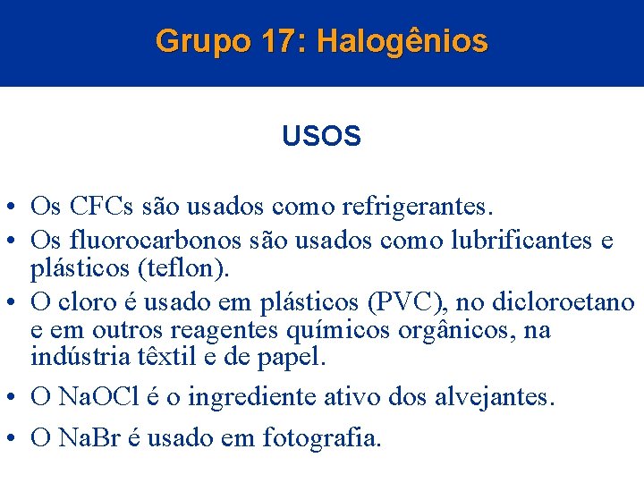 Grupo 17: Halogênios USOS • Os CFCs são usados como refrigerantes. • Os fluorocarbonos