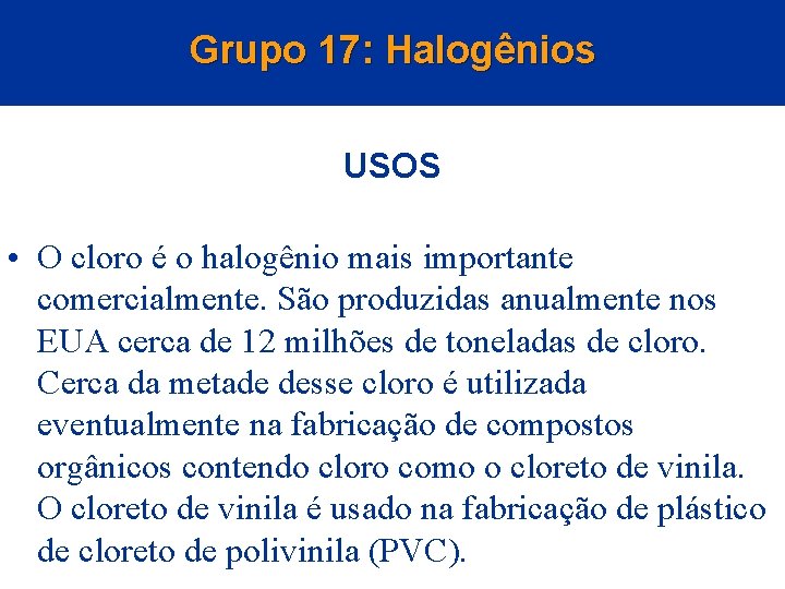 Grupo 17: Halogênios USOS • O cloro é o halogênio mais importante comercialmente. São