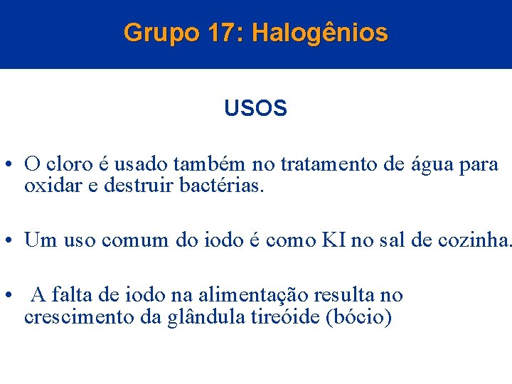 Grupo 17: Halogênios USOS • O cloro é usado também no tratamento de água