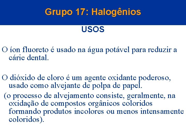 Grupo 17: Halogênios USOS O íon fluoreto é usado na água potável para reduzir