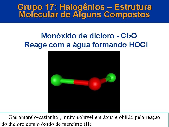 Grupo 17: Halogênios – Estrutura Molecular de Alguns Compostos Monóxido de dicloro - Cl