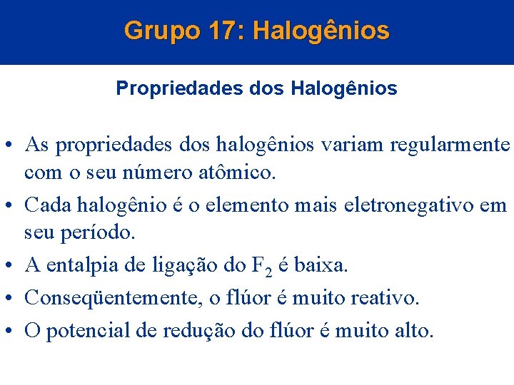 Grupo 17: Halogênios Propriedades dos Halogênios • As propriedades dos halogênios variam regularmente com