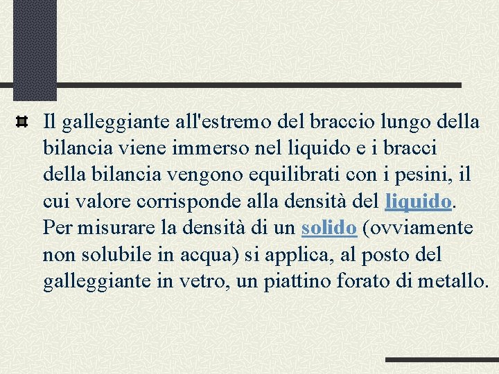 Il galleggiante all'estremo del braccio lungo della bilancia viene immerso nel liquido e i