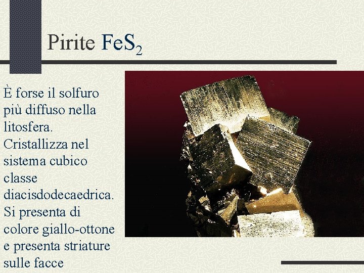 Pirite Fe. S 2 È forse il solfuro più diffuso nella litosfera. Cristallizza nel