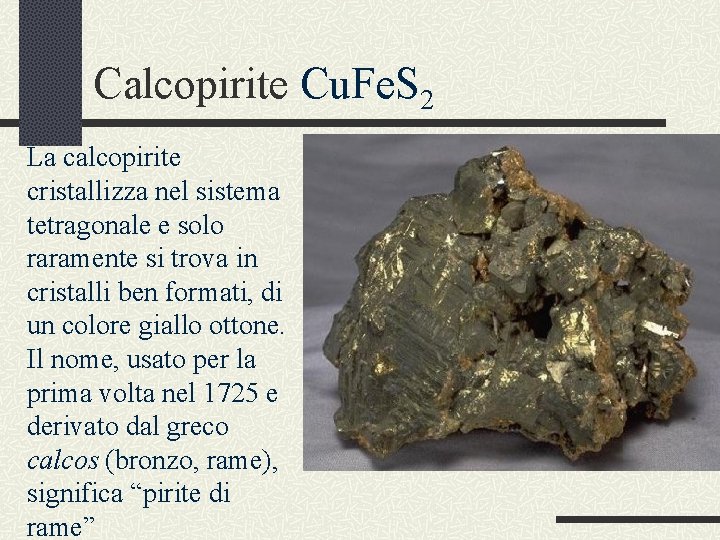 Calcopirite Cu. Fe. S 2 La calcopirite cristallizza nel sistema tetragonale e solo raramente