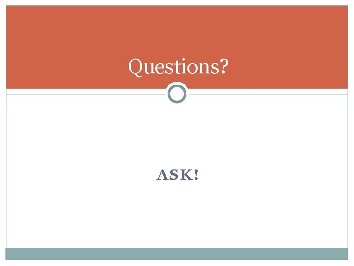 Questions? ASK! 