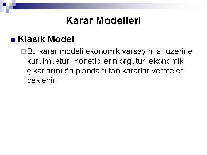 Karar Modelleri n Klasik Model ¨ Bu karar modeli ekonomik varsayımlar üzerine kurulmuştur. Yöneticilerin