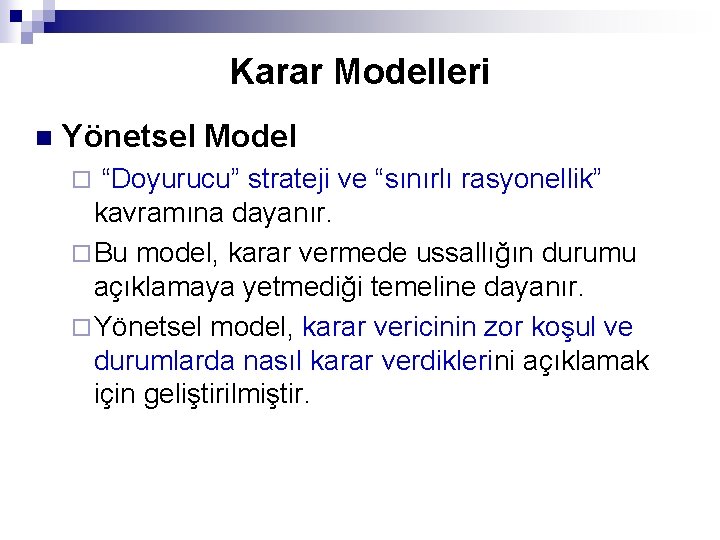 Karar Modelleri n Yönetsel Model “Doyurucu” strateji ve “sınırlı rasyonellik” kavramına dayanır. ¨ Bu