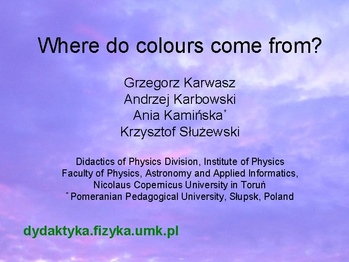 Where do colours come from? Grzegorz Karwasz Andrzej Karbowski Ania Kamińska* Krzysztof Służewski Didactics