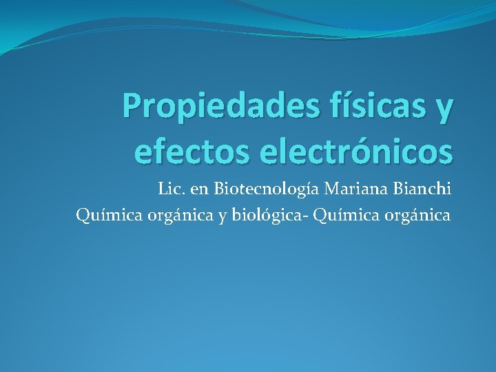 Propiedades físicas y efectos electrónicos Lic. en Biotecnología Mariana Bianchi Química orgánica y biológica-