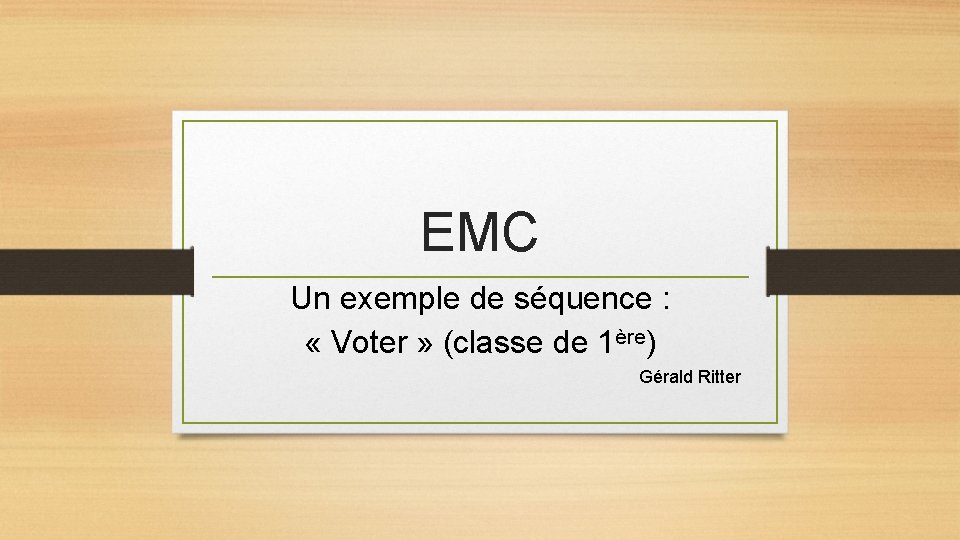 EMC Un exemple de séquence : « Voter » (classe de 1ère) Gérald Ritter