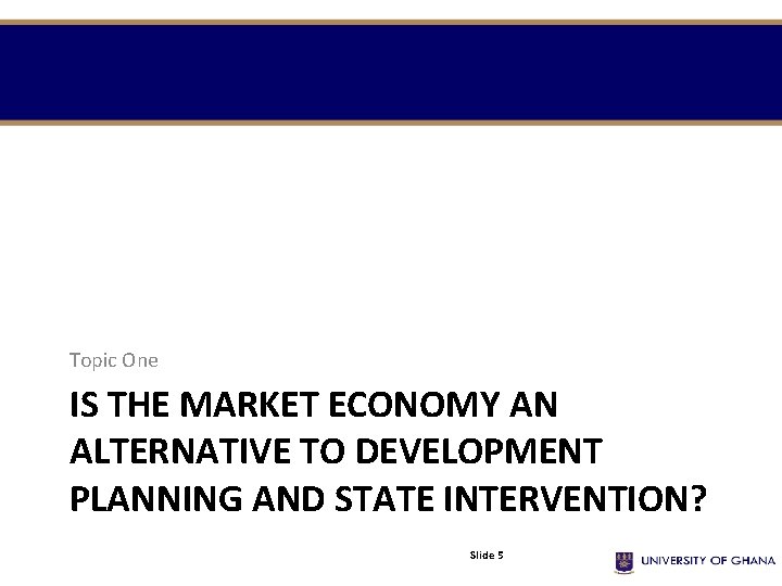 Topic One IS THE MARKET ECONOMY AN ALTERNATIVE TO DEVELOPMENT PLANNING AND STATE INTERVENTION? Topic One IS THE MARKET ECONOMY AN ALTERNATIVE TO DEVELOPMENT PLANNING AND STATE INTERVENTION?
