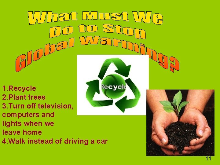1. Recycle 2. Plant trees 3. Turn off television, computers and lights when we
