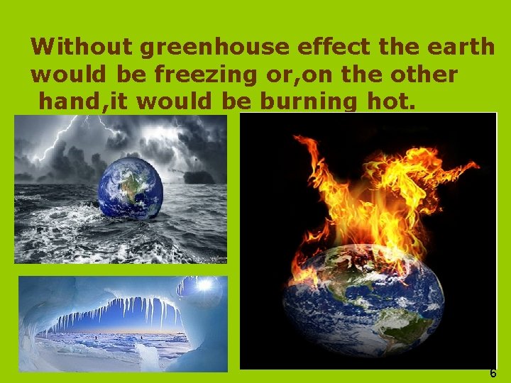 Without greenhouse effect the earth would be freezing or, on the other hand, it