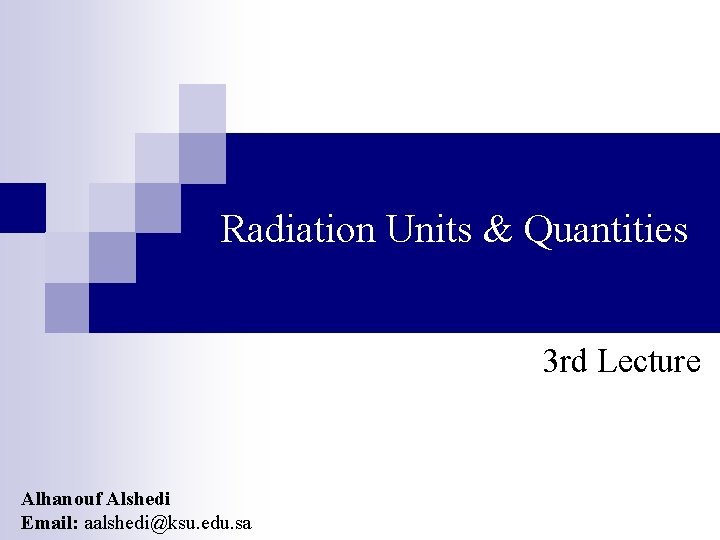 Radiation Units & Quantities 3 rd Lecture Alhanouf Alshedi Email: aalshedi@ksu. edu. sa 
