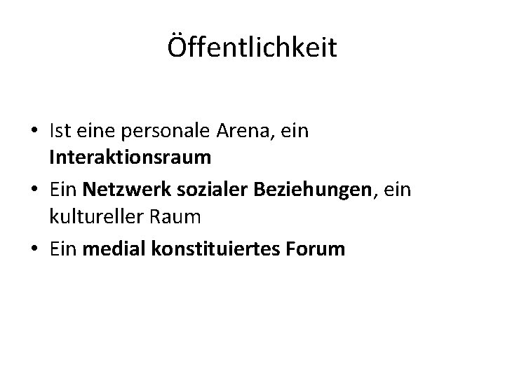 Öffentlichkeit • Ist eine personale Arena, ein Interaktionsraum • Ein Netzwerk sozialer Beziehungen, ein