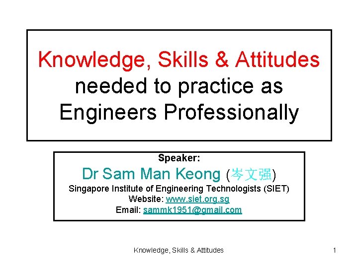 Knowledge, Skills & Attitudes needed to practice as Engineers Professionally Speaker: Dr Sam Man