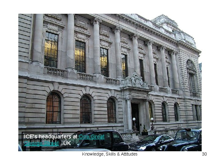 ICE's headquarters at One Great George Street , UK Knowledge, Skills & Attitudes 30