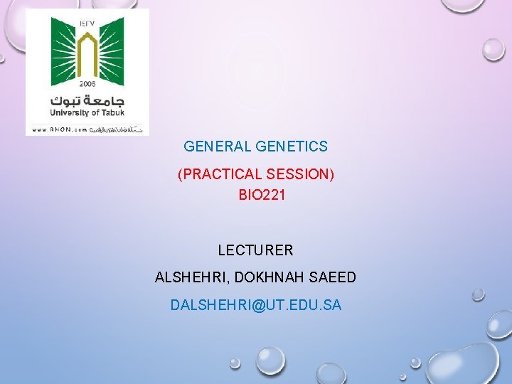 GENERAL GENETICS (PRACTICAL SESSION) BIO 221 LECTURER ALSHEHRI, DOKHNAH SAEED DALSHEHRI@UT. EDU. SA 