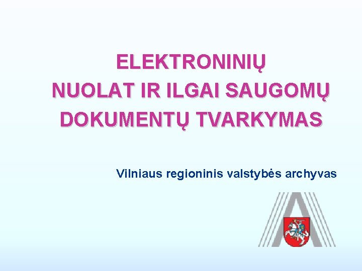 ELEKTRONINIŲ NUOLAT IR ILGAI SAUGOMŲ DOKUMENTŲ TVARKYMAS Vilniaus regioninis valstybės archyvas 