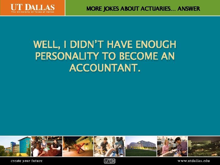 MORE JOKES ABOUT ACTUARIES… ANSWER Office of Communications WELL, I DIDN’T HAVE ENOUGH PERSONALITY