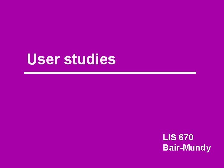 User studies LIS 670 Bair-Mundy 