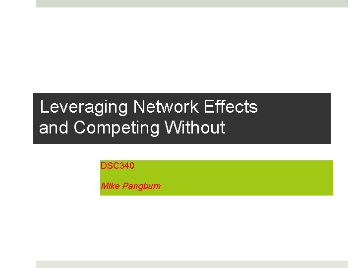 Leveraging Network Effects and Competing Without DSC 340 Mike Pangburn 