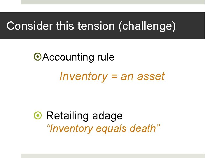 Consider this tension (challenge) Accounting rule Inventory = an asset Retailing adage “Inventory equals