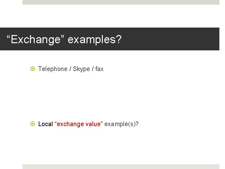 “Exchange” examples? Telephone / Skype / fax Local “exchange value” example(s)? 
