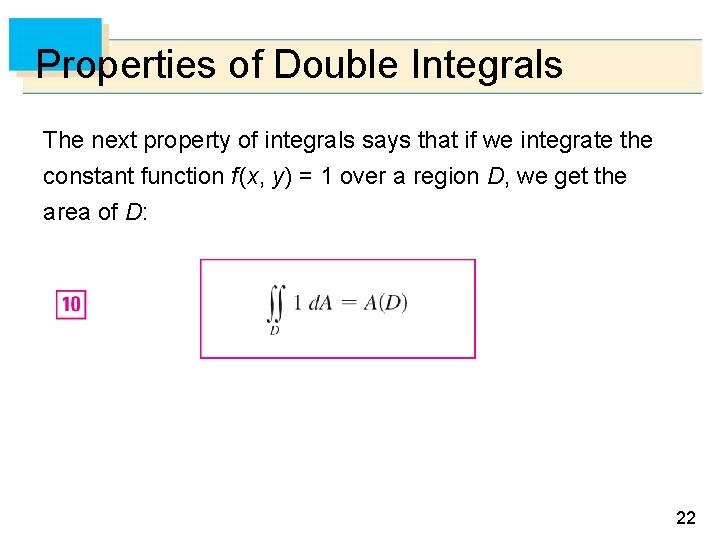 Properties of Double Integrals The next property of integrals says that if we integrate Properties of Double Integrals The next property of integrals says that if we integrate