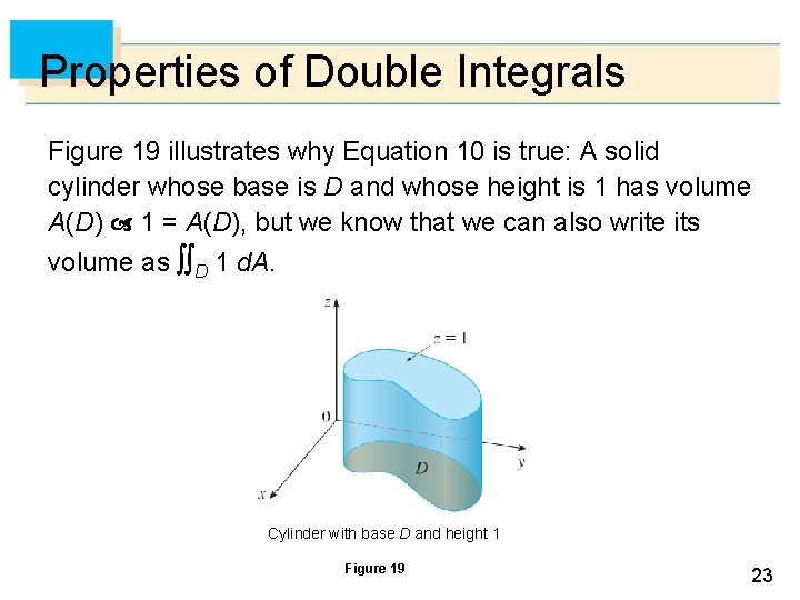 Properties of Double Integrals Figure 19 illustrates why Equation 10 is true: A solid Properties of Double Integrals Figure 19 illustrates why Equation 10 is true: A solid
