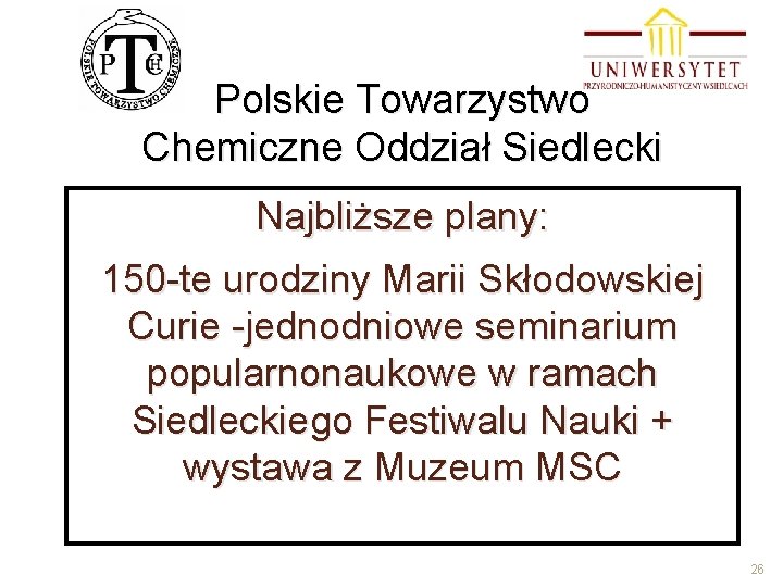 Polskie Towarzystwo Chemiczne Oddział Siedlecki Najbliższe plany: 150 -te urodziny Marii Skłodowskiej Curie -jednodniowe