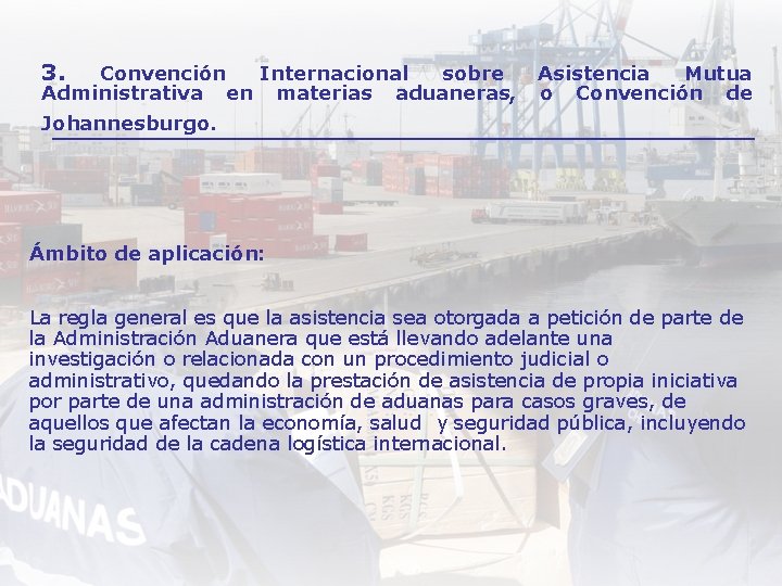 3. Convención Internacional sobre Administrativa en materias aduaneras, Asistencia Mutua o Convención de Johannesburgo.