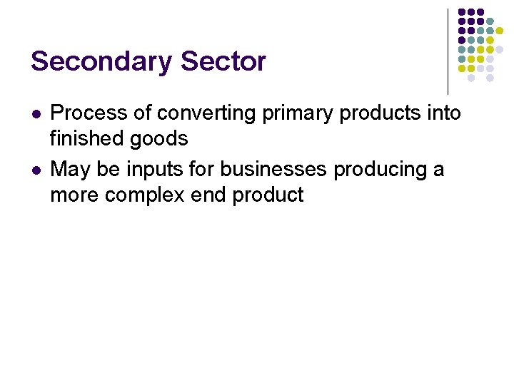 Secondary Sector l l Process of converting primary products into finished goods May be