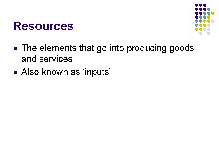 Resources l l The elements that go into producing goods and services Also known