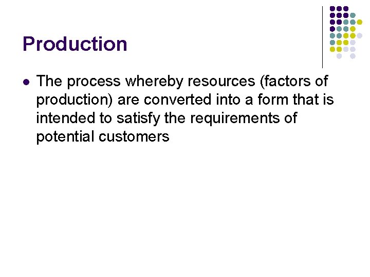 Production l The process whereby resources (factors of production) are converted into a form