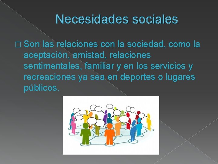 Necesidades sociales � Son las relaciones con la sociedad, como la aceptación, amistad, relaciones