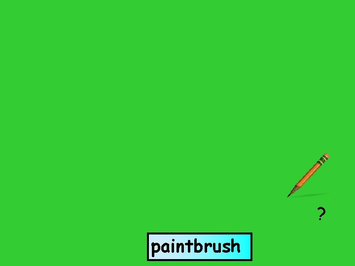 brush paint ? paintbrush 