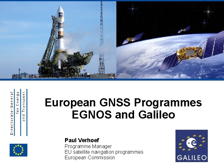 EUROPEAN COMMISSION European GNSS Programmes EGNOS and Galileo Paul Verhoef Programme Manager EU satellite