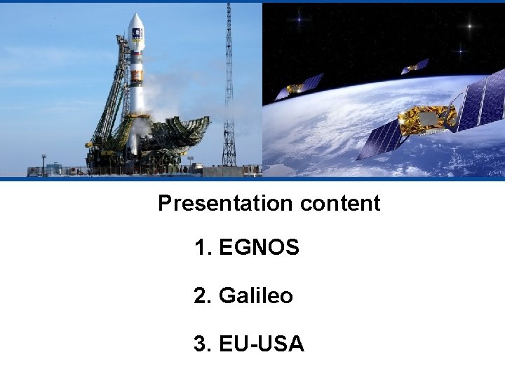 Presentation content 1. EGNOS 2. Galileo 3. EU-USA 