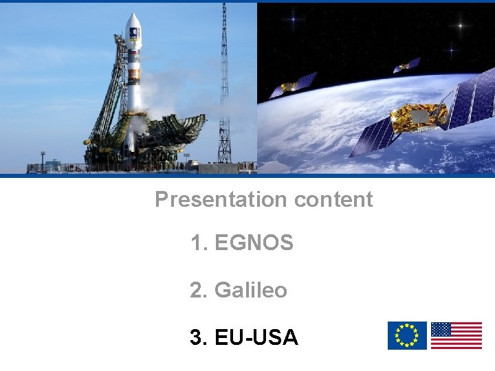 Presentation content 1. EGNOS 2. Galileo 3. EU-USA 