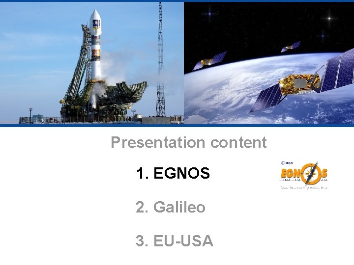 Presentation content 1. EGNOS 2. Galileo 3. EU-USA 