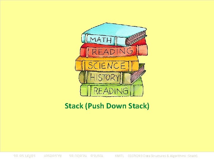 Stack (Push Down Stack) รศ. ดร. บญธร เครอตราช รศ. กฤตวน ศรบรณ KMITL 01076249 Data