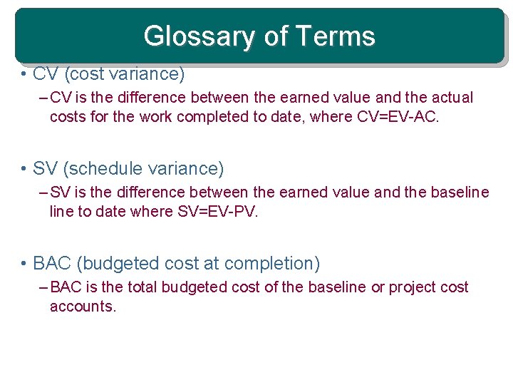 Glossary of Terms • CV (cost variance) – CV is the difference between the