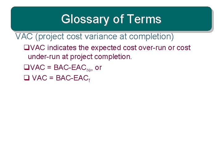 Glossary of Terms VAC (project cost variance at completion) q. VAC indicates the expected