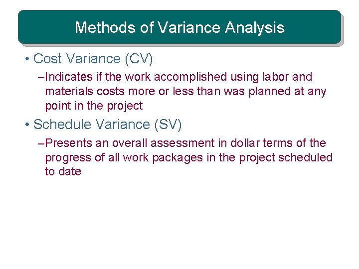 Methods of Variance Analysis • Cost Variance (CV) – Indicates if the work accomplished