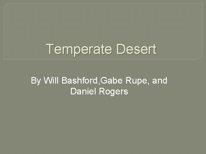 Temperate Desert By Will Bashford, Gabe Rupe, and Daniel Rogers 