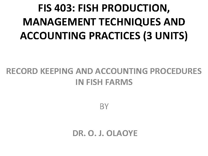 FIS 403: FISH PRODUCTION, MANAGEMENT TECHNIQUES AND ACCOUNTING PRACTICES (3 UNITS) RECORD KEEPING AND