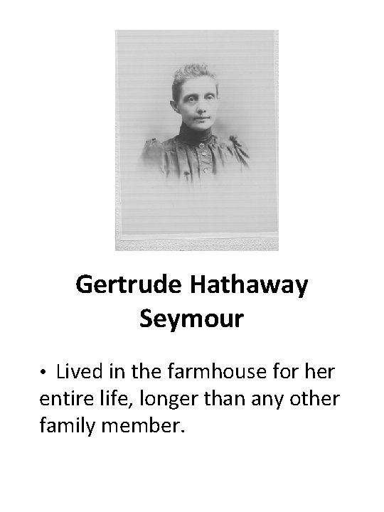 Gertrude Hathaway Seymour • Lived in the farmhouse for her entire life, longer than