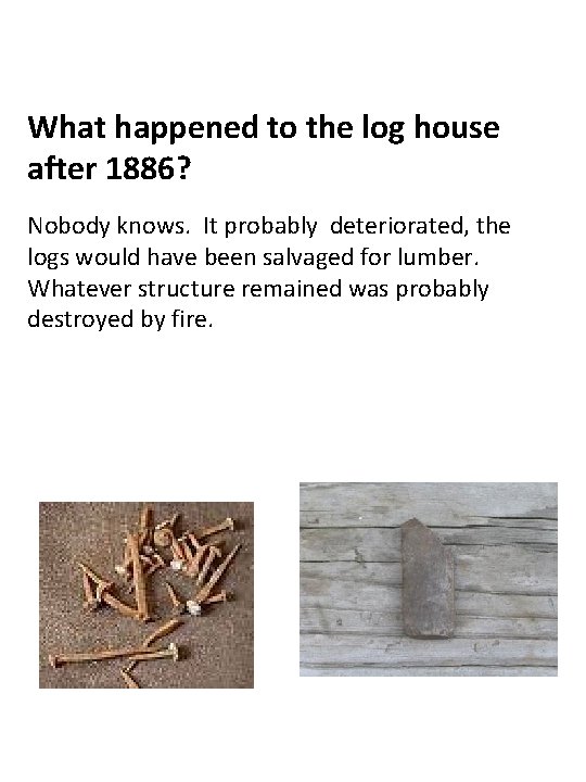 What happened to the log house after 1886? Nobody knows. It probably deteriorated, the